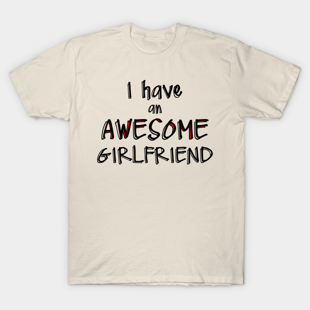 I Have An Awesome Girlfriend Girlfriend Ts T Shirt Teepublic 7585